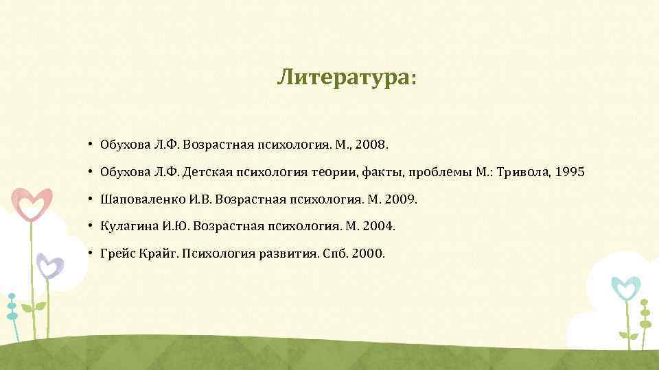 Литература: • Обухова Л. Ф. Возрастная психология. М. , 2008. • Обухова Л. Ф.