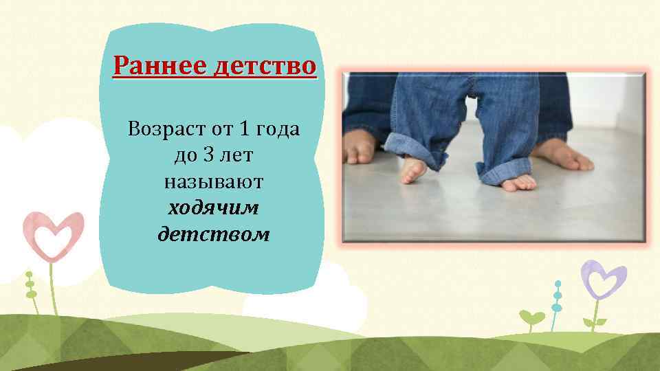 Раннее детство Возраст от 1 года до 3 лет называют ходячим детством 