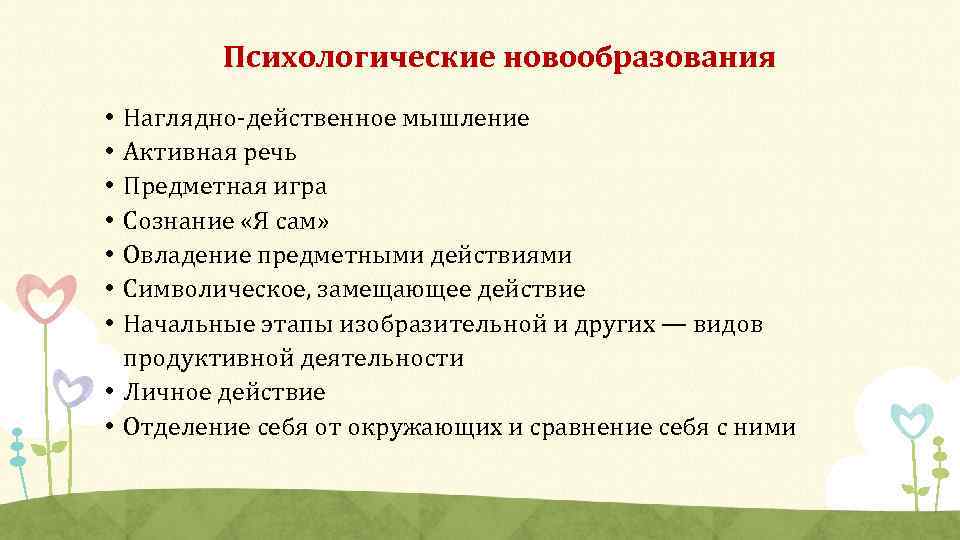 Психологические новообразования Наглядно-действенное мышление Активная речь Предметная игра Сознание «Я сам» Овладение предметными действиями