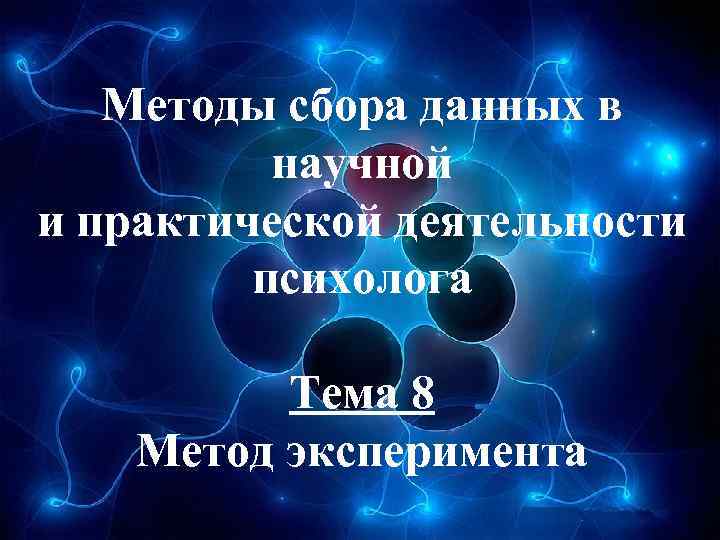 Методы сбора данных в научной и практической деятельности психолога Тема 8 Метод эксперимента 