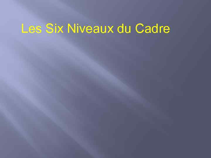 Les Six Niveaux du Cadre 