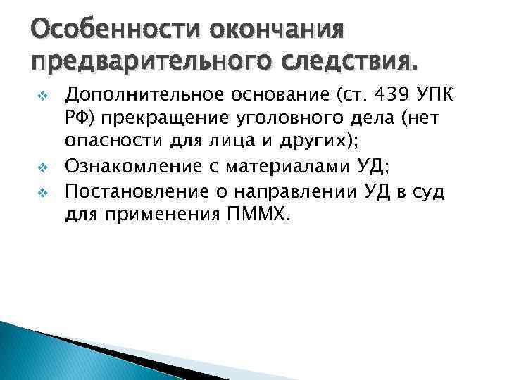 Особенности окончания предварительного следствия. v v v Дополнительное основание (ст. 439 УПК РФ) прекращение