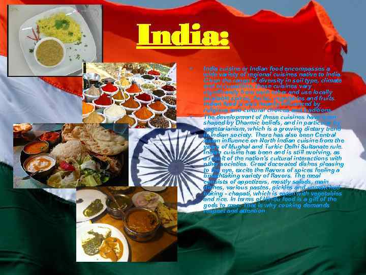 India: • • India cuisine or Indian food encompasses a wide variety of regional