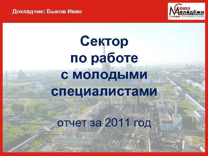 Докладчик: Быков Иван Сектор по работе с молодыми специалистами отчет за 2011 год 