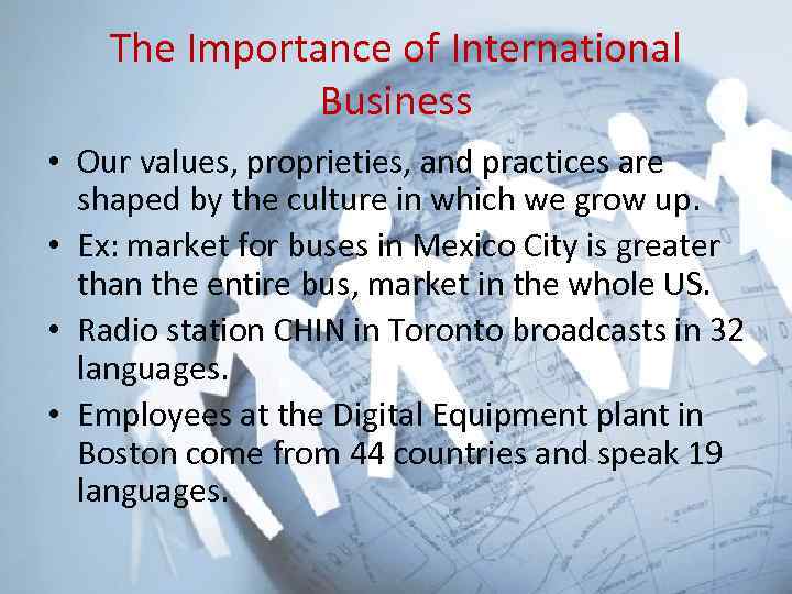 The Importance of International Business • Our values, proprieties, and practices are shaped by