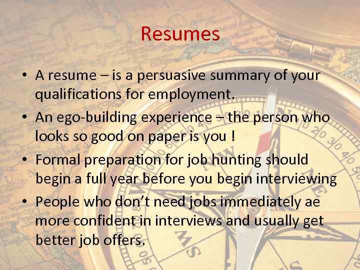 Resumes • A resume – is a persuasive summary of your qualifications for employment.