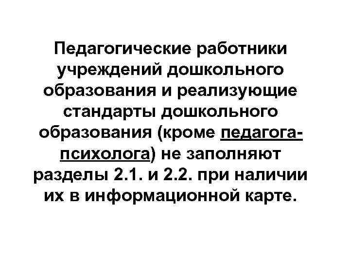 Педагогические работники учреждений дошкольного образования и реализующие стандарты дошкольного образования (кроме педагогапсихолога) не заполняют