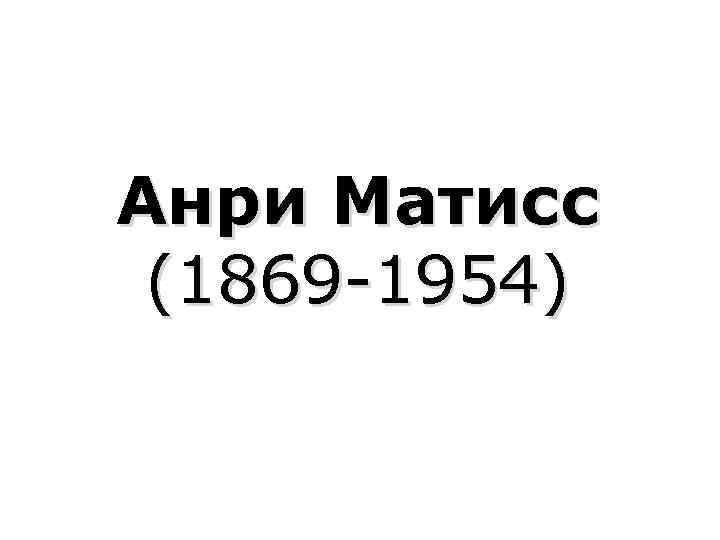 Анри Матисс (1869 -1954) 