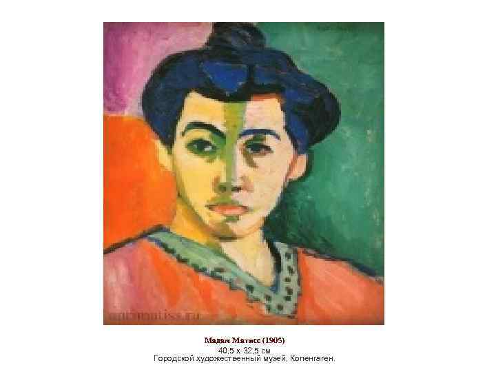 Мадам Матисс (1905) 40, 5 х 32, 5 см Городской художественный музей, Копенгаген. 