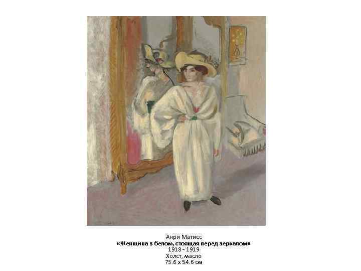 Анри Матисс «Женщина в белом, стоящая перед зеркалом» 1918 - 1919 Холст, масло 73.