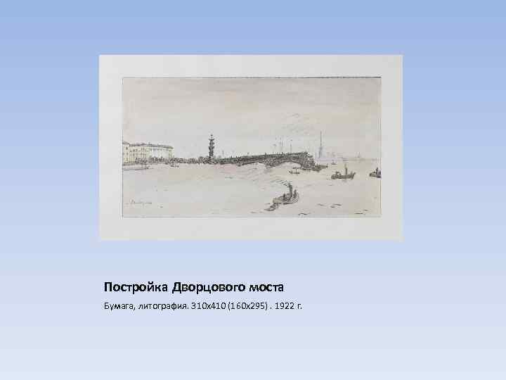 Постройка Дворцового моста Бумага, литография. 310 х410 (160 х295). 1922 г. 