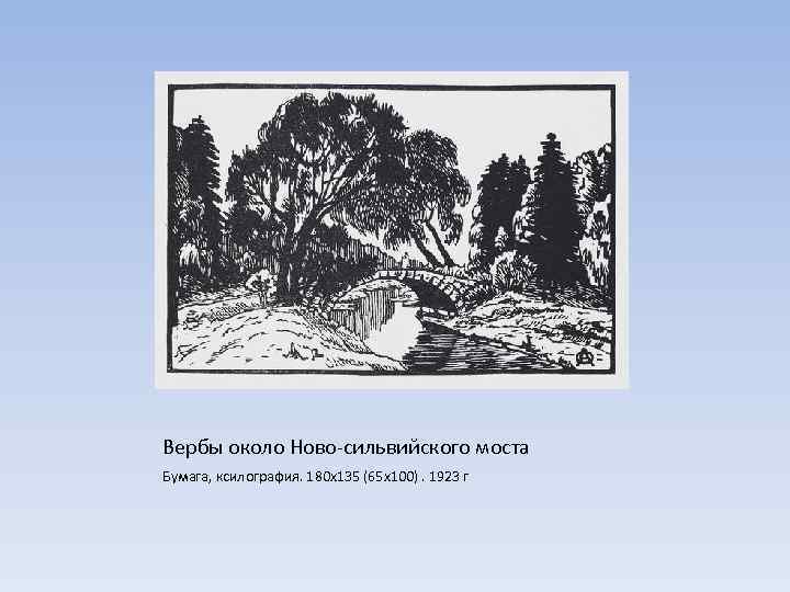 Вербы около Ново-сильвийского моста Бумага, ксилография. 180 х135 (65 х100). 1923 г 