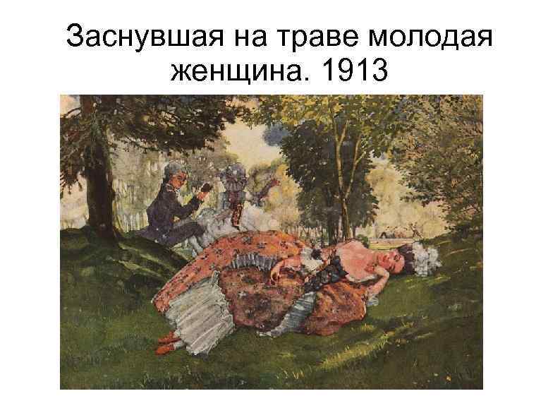 Заснувшая на траве молодая женщина. 1913 