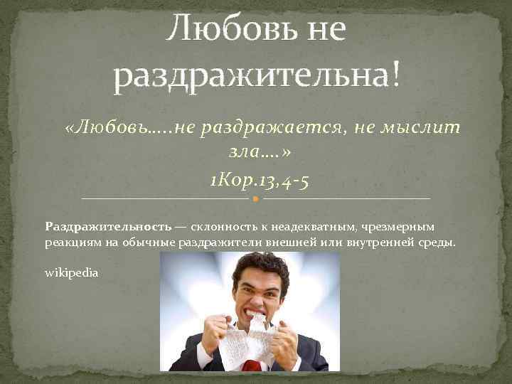 Любовь не раздражительна! «Любовь…. . не раздражается, не мыслит зла…. » 1 Кор. 13,