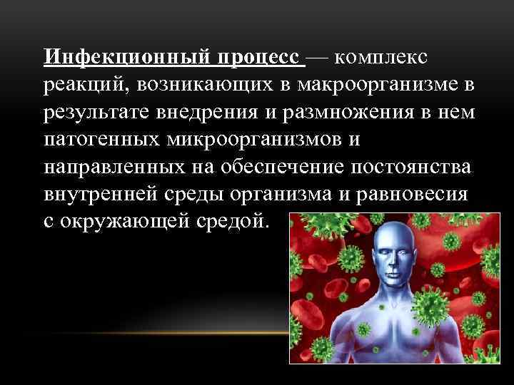 Инфекционный процесс — комплекс реакций, возникающих в макроорганизме в результате внедрения и размножения в