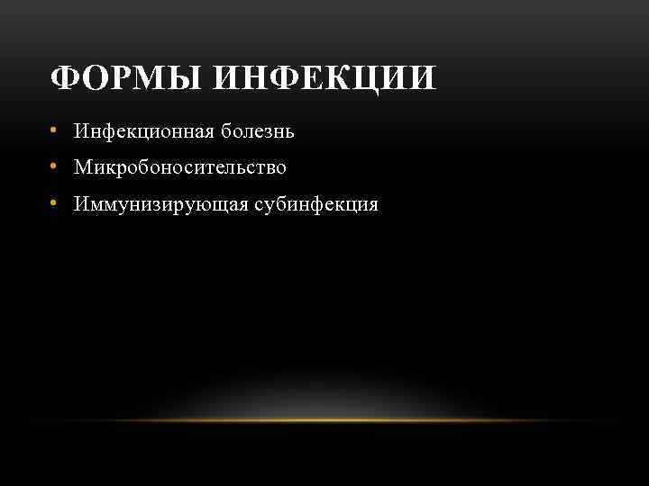 ФОРМЫ ИНФЕКЦИИ • Инфекционная болезнь • Микробоносительство • Иммунизирующая субинфекция 