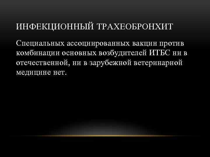 ИНФЕКЦИОННЫЙ ТРАХЕОБРОНХИТ Специальных ассоциированных вакцин против комбинации основных возбудителей ИТБС ни в отечественной, ни