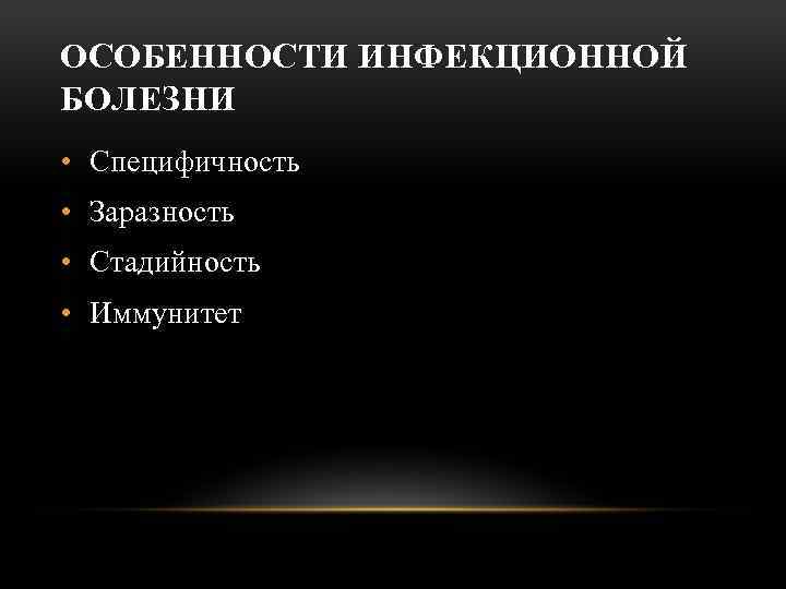 ОСОБЕННОСТИ ИНФЕКЦИОННОЙ БОЛЕЗНИ • Специфичность • Заразность • Стадийность • Иммунитет 