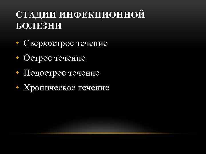 СТАДИИ ИНФЕКЦИОННОЙ БОЛЕЗНИ • Сверхострое течение • Острое течение • Подострое течение • Хроническое