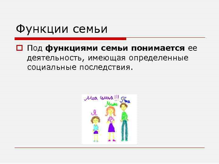 Функции семьи o Под функциями семьи понимается ее деятельность, имеющая определенные социальные последствия. 