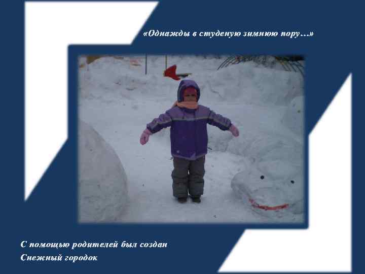  «Однажды в студеную зимнюю пору…» С помощью родителей был создан Снежный городок 