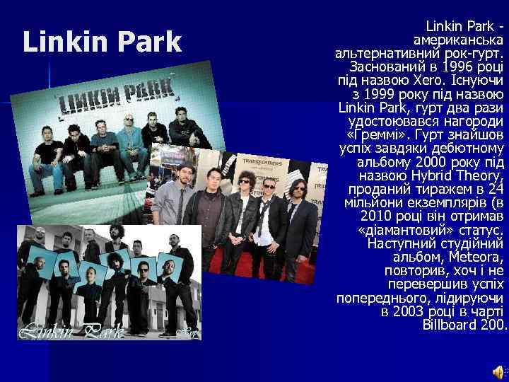 Linkin Park американська альтернативний рок-гурт. Заснований в 1996 році під назвою Xero. Існуючи з