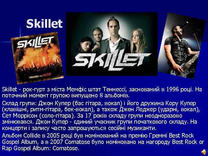 Skillet - рок-гурт з міста Мемфіс штат Теннессі, заснований в 1996 році. На поточний