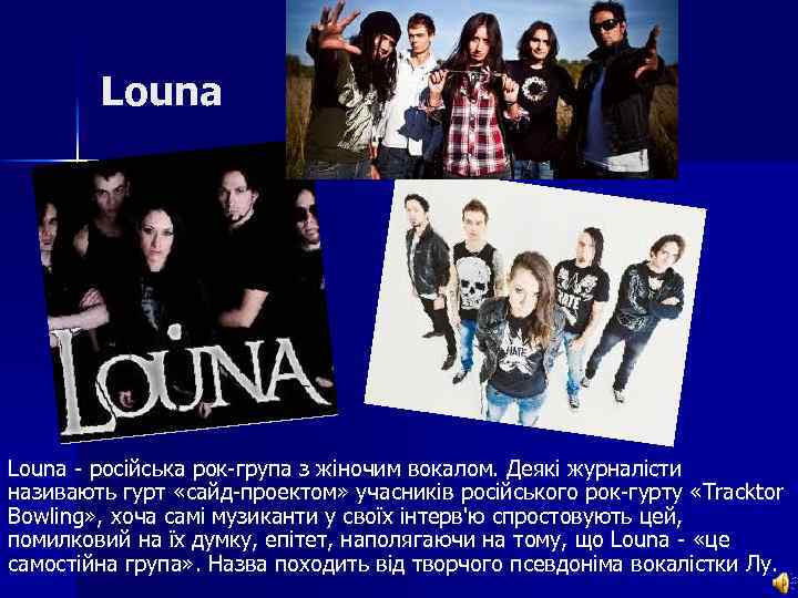 Louna - російська рок-група з жіночим вокалом. Деякі журналісти називають гурт «сайд-проектом» учасників російського