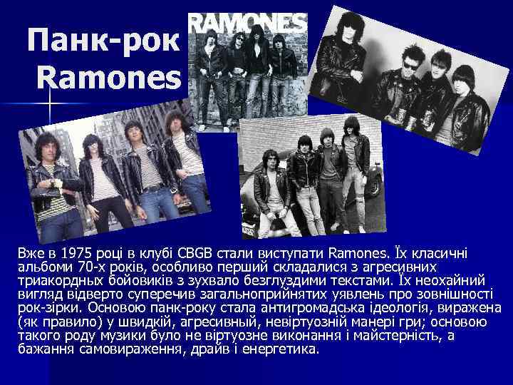 Панк-рок Ramones Вже в 1975 році в клубі CBGB стали виступати Ramones. Їх класичні