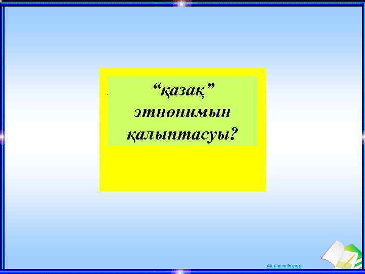 “қазақ” этнонимын қалыптасуы? Ашық сабақтар 