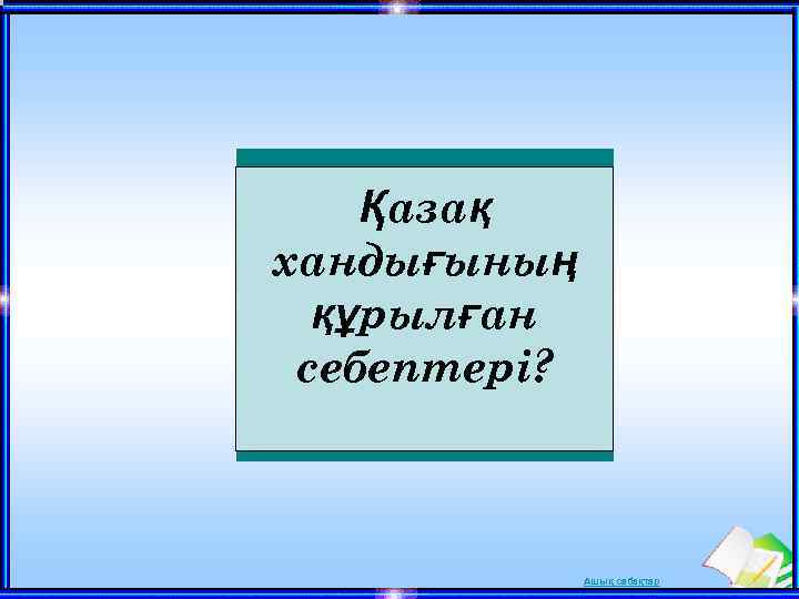 Қазақ хандығының құрылған себептері? Ашық сабақтар 