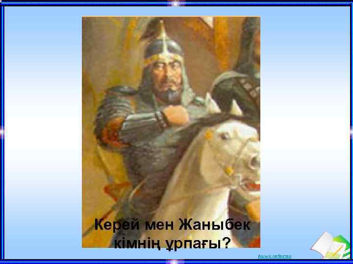 Кубик лақтыру Керей мен Жаныбек кімнің ұрпағы? Ашық сабақтар 