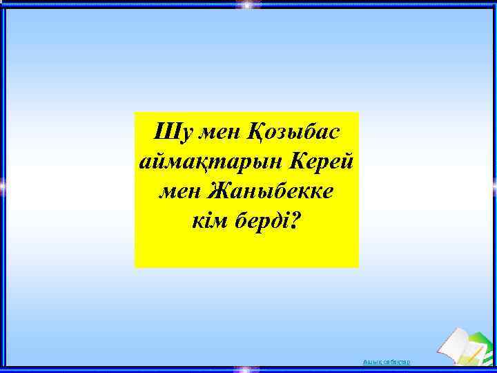 Шу мен Қозыбас аймақтарын Керей мен Жаныбекке кім берді? Ашық сабақтар 