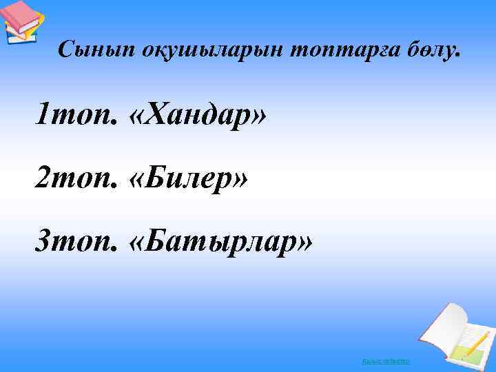 Сынып оқушыларын топтарға бөлу. 1 топ. «Хандар» 2 топ. «Билер» 3 топ. «Батырлар» Ашық