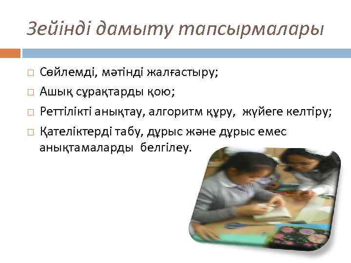 Зейінді дамыту тапсырмалары Сөйлемді, мәтінді жалғастыру; Ашық сұрақтарды қою; Реттілікті анықтау, алгоритм құру, жүйеге