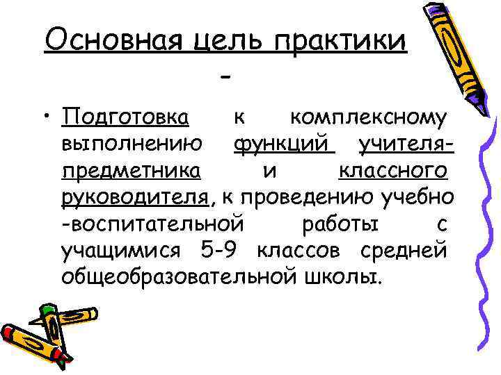 Основная цель практики • Подготовка к комплексному выполнению функций учителяпредметника и классного руководителя, к
