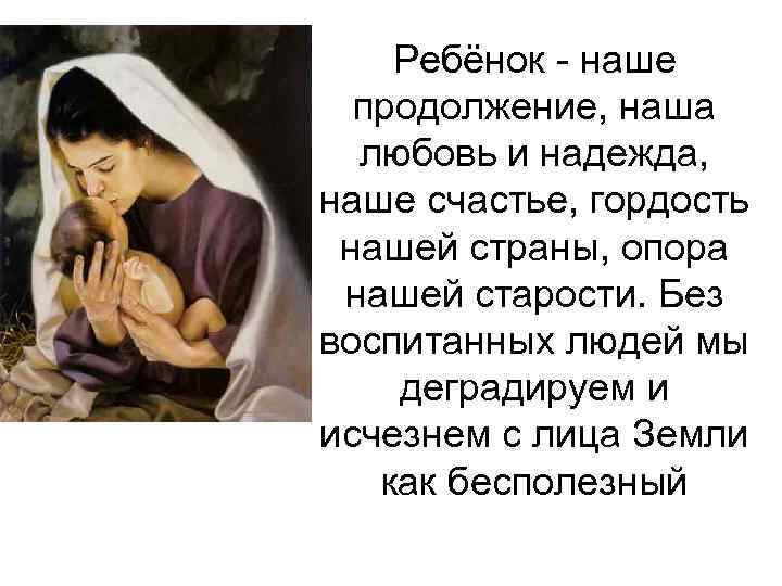 Ребёнок - наше продолжение, наша любовь и надежда, наше счастье, гордость нашей страны, опора
