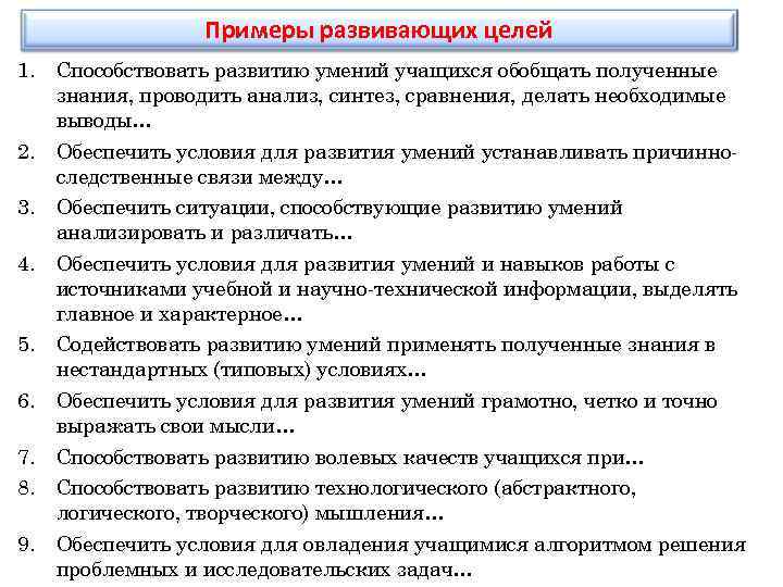 Примеры развивающих целей 1. Способствовать развитию умений учащихся обобщать полученные знания, проводить анализ, синтез,