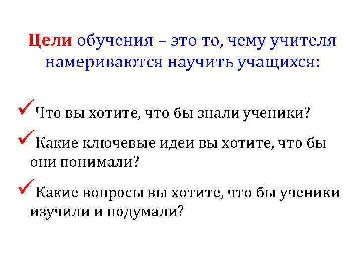 Цели обучения – это то, чему учителя намериваются научить учащихся: üЧто вы хотите, что