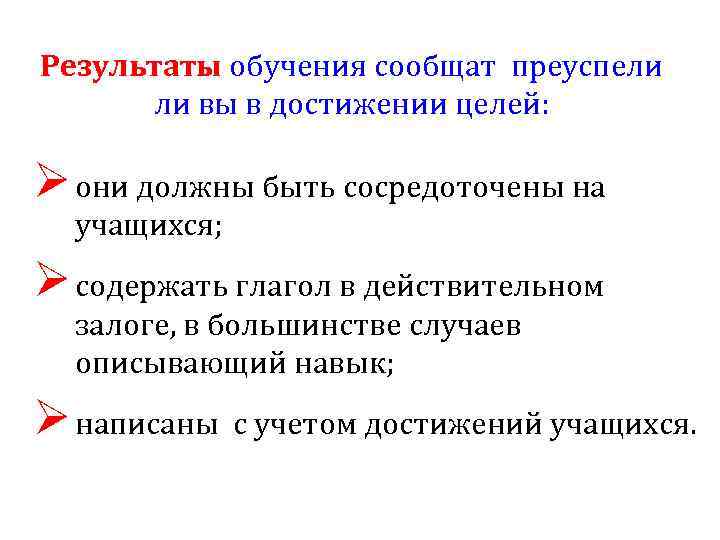 Результаты обучения сообщат преуспели ли вы в достижении целей: Ø они должны быть сосредоточены