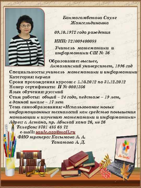 Бакмагамбетова Сауле Жангельдиновна 09. 10. 1972 года рождения ИИН: 721009400088 Учитель математики и информатики