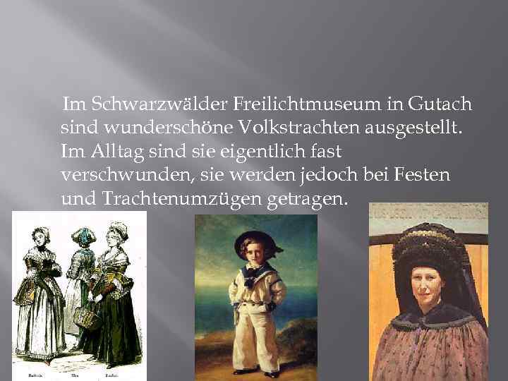 Im Schwarzwälder Freilichtmuseum in Gutach sind wunderschöne Volkstrachten ausgestellt. Im Alltag sind sie eigentlich