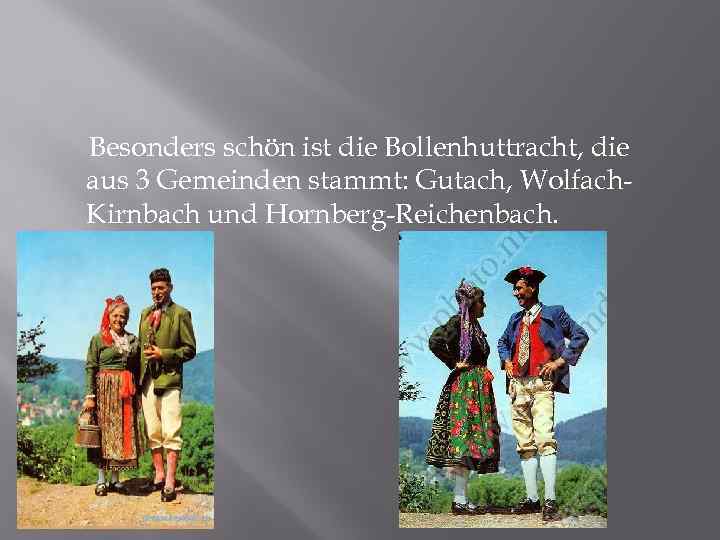 Besonders schön ist die Bollenhuttracht, die aus 3 Gemeinden stammt: Gutach, Wolfach. Kirnbach und