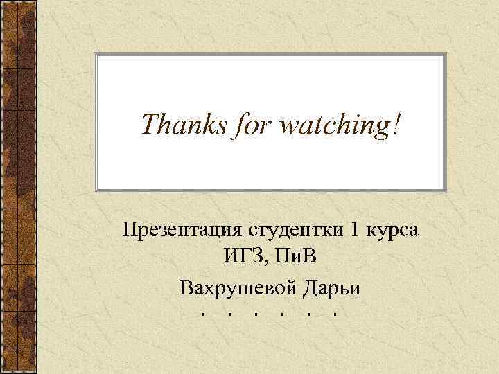 Thanks for watching! Презентация студентки 1 курса ИГЗ, Пи. В Вахрушевой Дарьи 