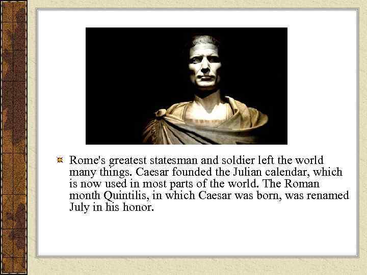 Rome's greatest statesman and soldier left the world many things. Caesar founded the Julian