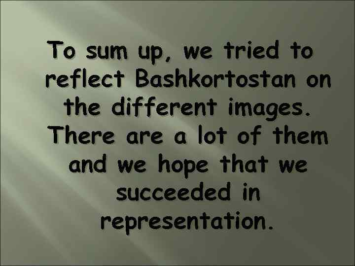 To sum up, we tried to reflect Bashkortostan on the different images. There a