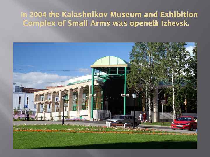 In 2004 the Kalashnikov Museum and Exhibition in Complex of Small Arms was opened