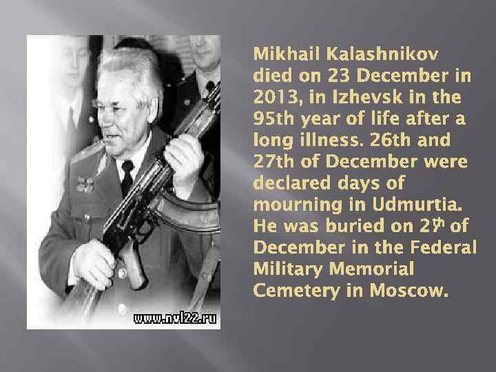 Mikhail Kalashnikov died on 23 December in 2013, in Izhevsk in the 95 th