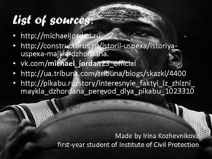 List of sources: • http: //michaeljordan. ru • http: //constructorus. ru/istorii-uspexa/istoriyauspexa-majkla-dzhordana. • vk. com/michael_jordan