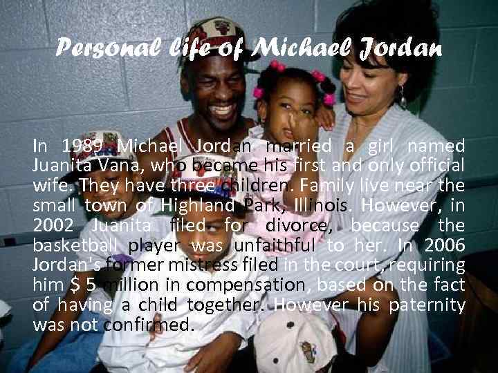 Personal life of Michael Jordan In 1989 Michael Jordan married a girl named Juanita